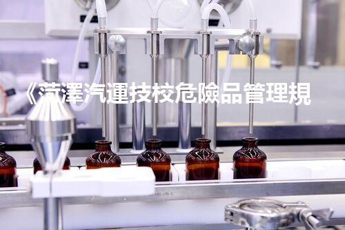 《菏澤汽運技校危險品管理規(guī)程》：安全行車，從管理開始！